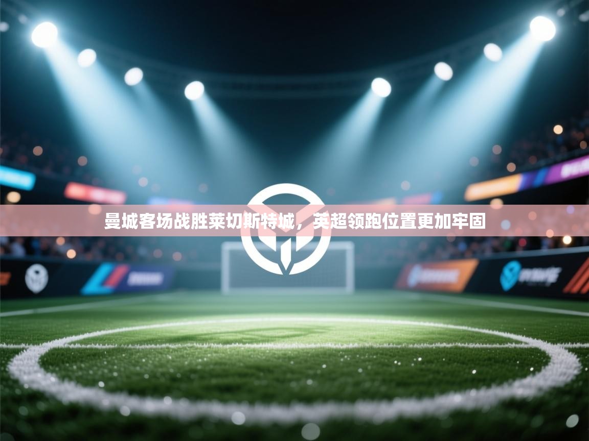 曼城客场战胜莱切斯特城，英超领跑位置更加牢固