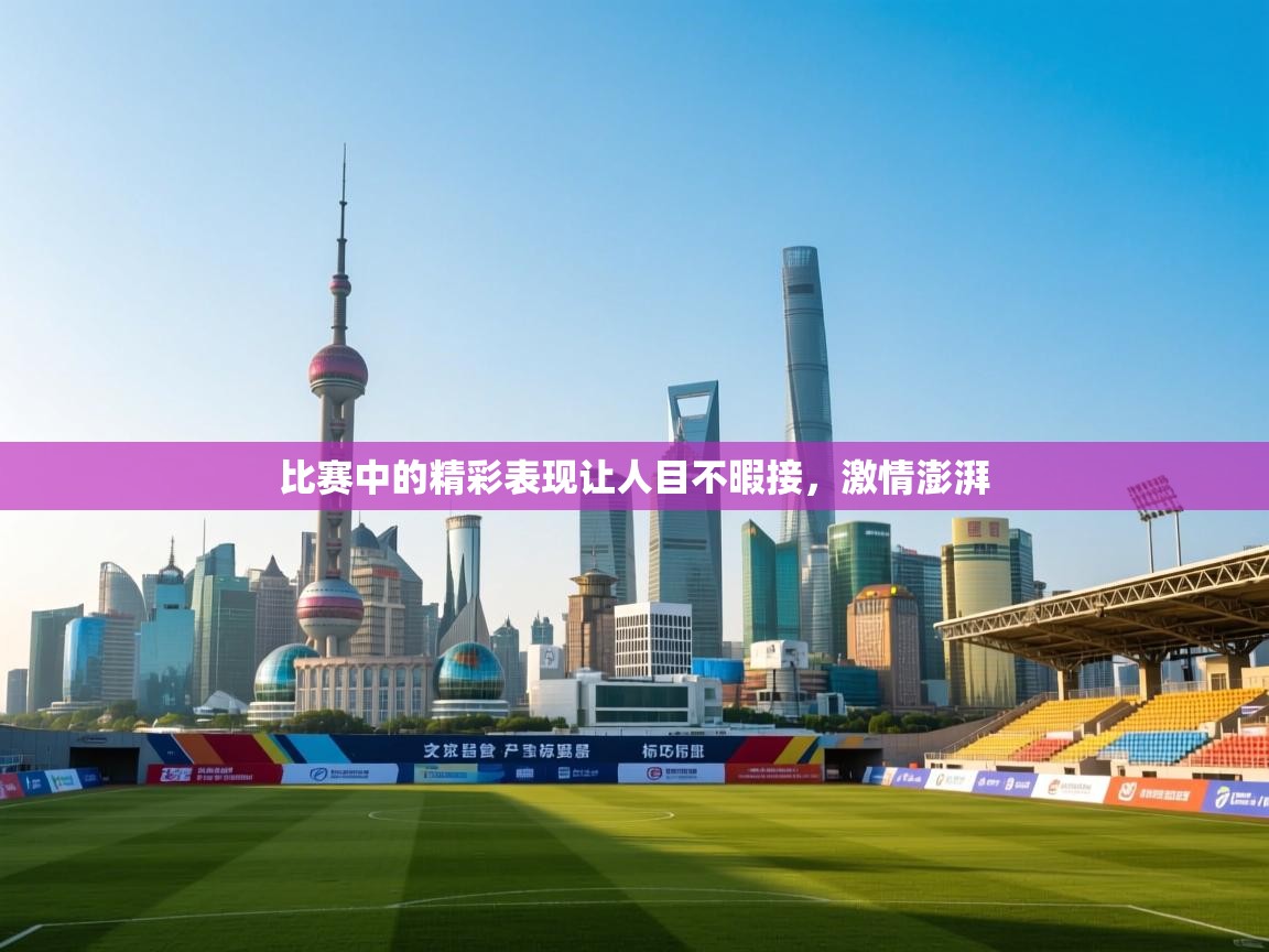 比赛中的精彩表现让人目不暇接,激情澎湃 第2张