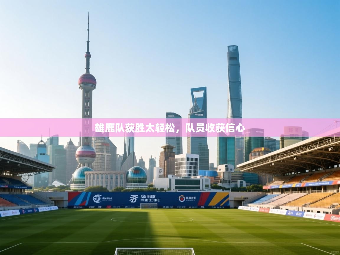 雄鹿队获胜太轻松,队员收获信心 第1张