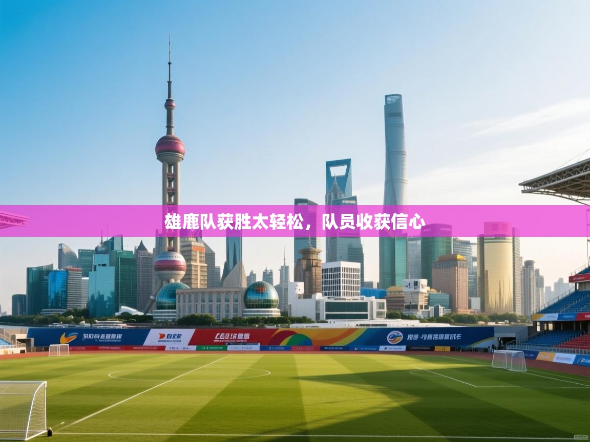 雄鹿队获胜太轻松,队员收获信心 第2张