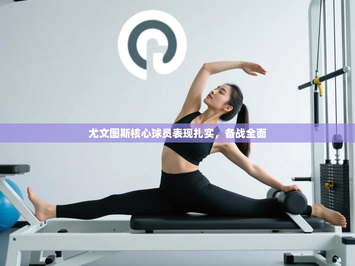 尤文图斯核心球员表现扎实,备战全面 第2张