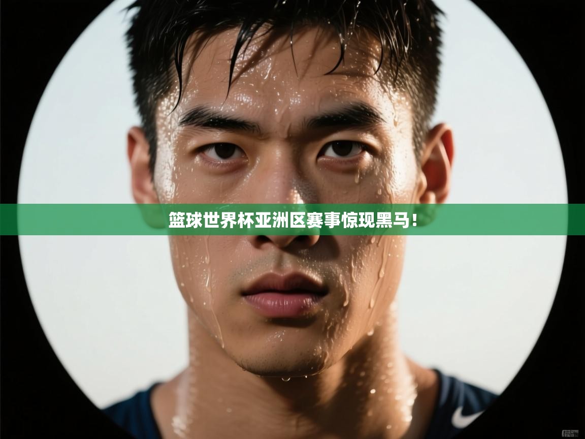 篮球世界杯亚洲区赛事惊现黑马！  第2张